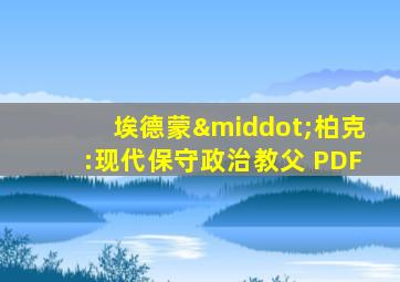 埃德蒙·柏克:现代保守政治教父 PDF